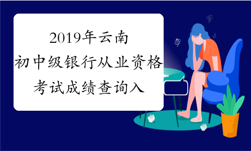 2019年云南初中级银行从业资格考试成绩查询入口已开通