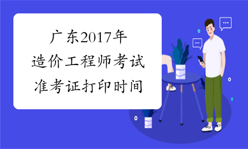 广东2017年造价工程师考试准考证打印时间