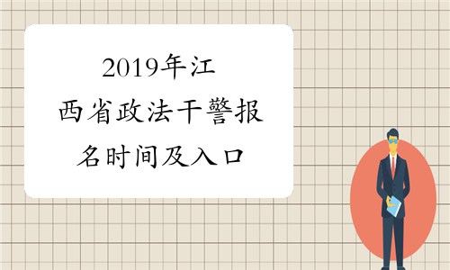 2019年江西省政法干警报名时间及入口