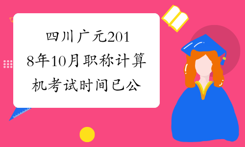 四川广元2018年10月职称计算机考试时间已公布