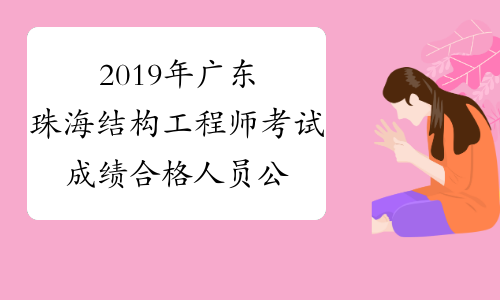 2019年广东珠海结构工程师考试成绩合格人员公示