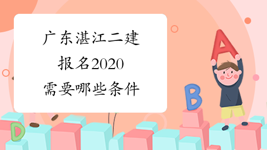 广东湛江二建报名2020需要哪些条件