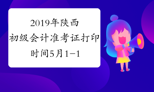 2019年陕西初级会计准考证打印时间5月1-10日