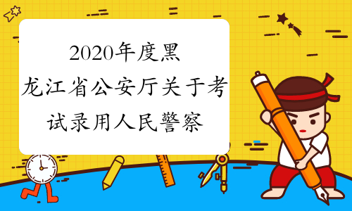 2020年度黑龙江省公安厅关于考试录用人民警察有关条件的