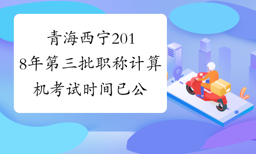青海西宁2018年第三批职称计算机考试时间已公布
