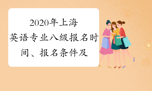 2020年上海英语专业八级报名时间、报名条件及专八考试时