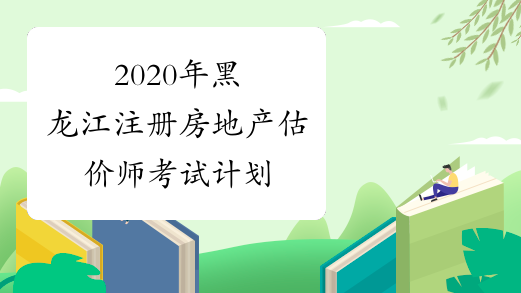 2020年黑龙江注册房地产估价师考试计划