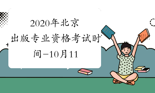 2020年北京出版专业资格考试时间-10月11日-人社厅发[2019] 118号