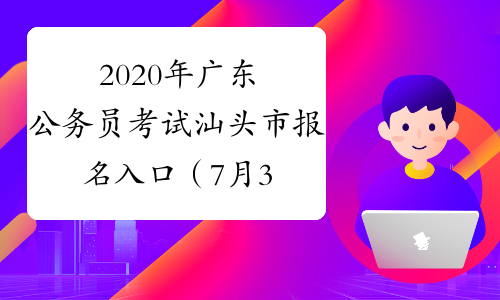 2020年广东公务员考试汕头市报名入口（7月3日9:00开通）