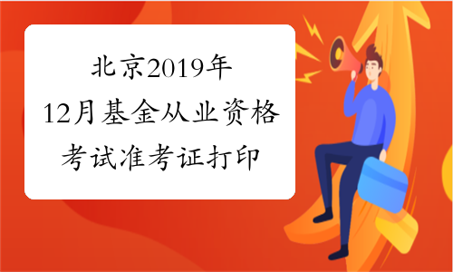 北京2019年12月基金从业资格考试准考证打印入口 已开通