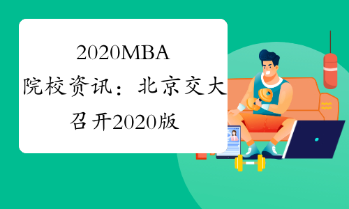 2020MBA院校资讯：北京交大召开2020版研究生培养方案制订