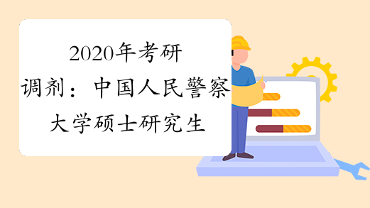 2020年考研调剂：中国人民警察大学硕士研究生调剂公告