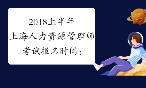 2018上半年上海人力资源管理师考试报名时间：2月28日-3月30日