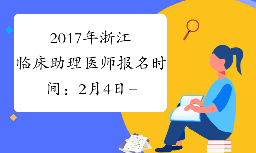 2017年浙江临床助理医师报名时间：2月4日-2月22日