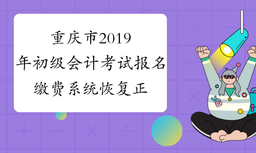 重庆市2019年初级会计考试报名缴费系统恢复正常通知