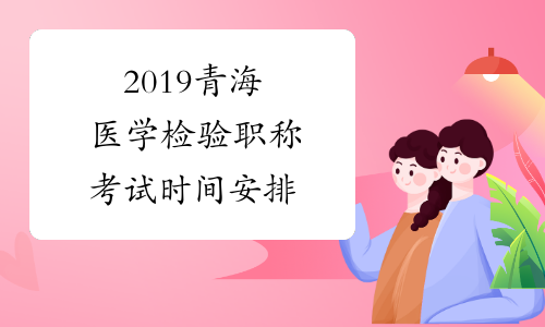 2019青海医学检验职称考试时间安排