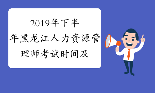 2019年下半年黑龙江人力资源管理师考试时间及考试科目11