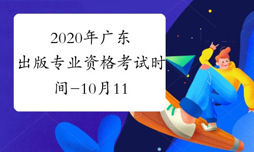 2020年广东出版专业资格考试时间-10月11日-人社厅发[2019] 118号