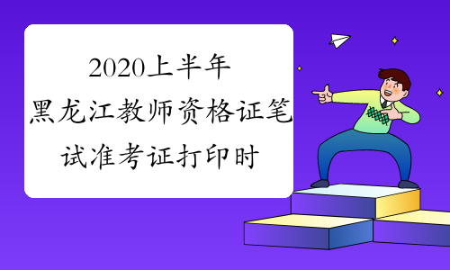 2020上半年黑龙江教师资格证笔试准考证打印时间