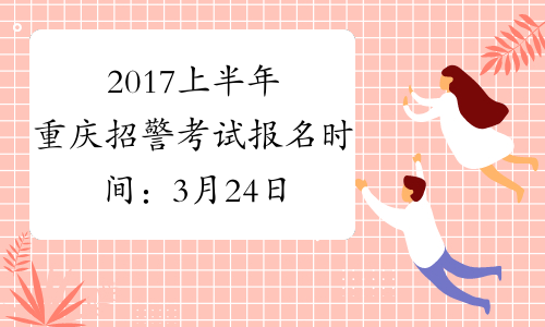 2017上半年重庆招警考试报名时间：3月24日-29日