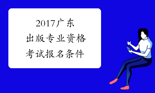 2017广东出版专业资格考试报名条件