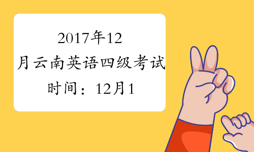 2017年12月云南英语四级考试时间：12月16日【笔试】