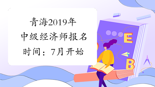 青海2019年中级经济师报名时间：7月开始