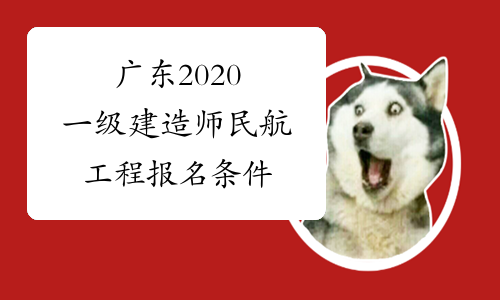广东2020一级建造师民航工程报名条件