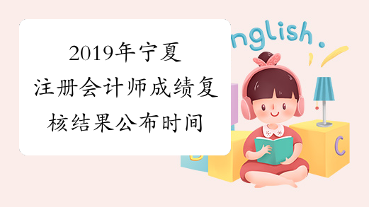 2019年宁夏注册会计师成绩复核结果公布时间