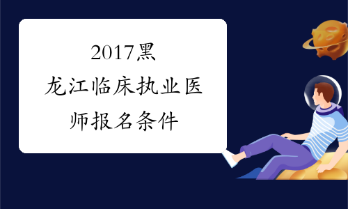 2017黑龙江临床执业医师报名条件