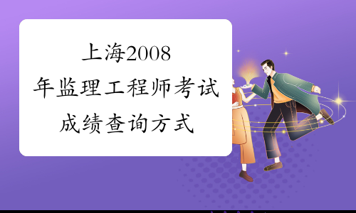 上海2008年监理工程师考试成绩查询方式