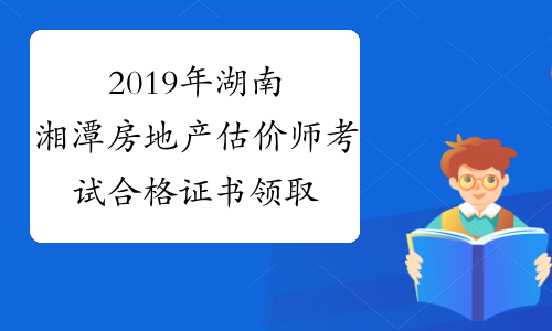 2019年湖南湘潭房地产估价师考试合格证书领取通知
