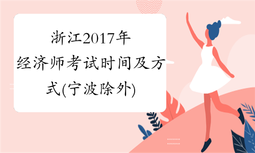 浙江2017年经济师考试时间及方式(宁波除外)