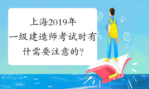 上海2019年一级建造师考试时有什需要注意的？