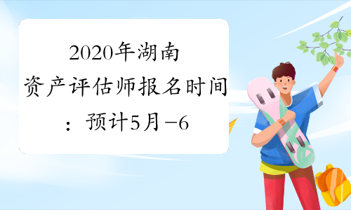 2020年湖南资产评估师报名时间：预计5月-6月