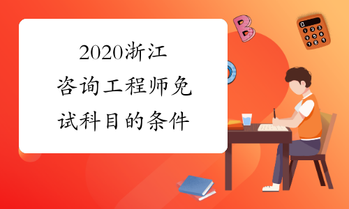 2020浙江咨询工程师免试科目的条件