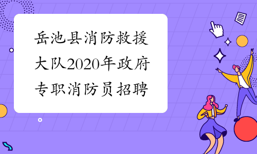 岳池县消防救援大队2020年政府专职消防员招聘公告