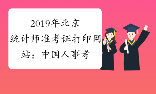 2019年北京统计师准考证打印网站：中国人事考试网