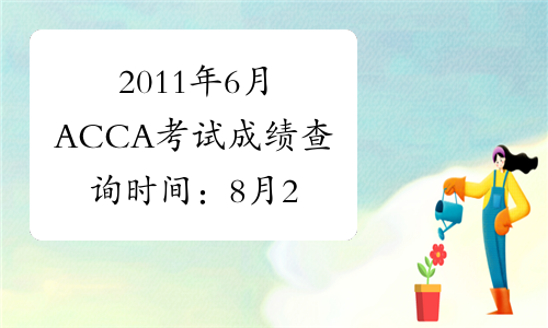 2011年6月ACCA考试成绩查询时间：8月22日起
