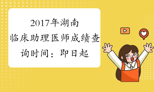 2017年湖南临床助理医师成绩查询时间：即日起