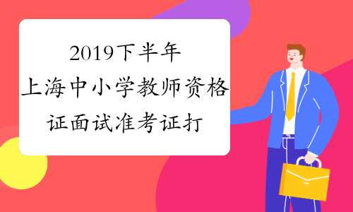 2019下半年上海中小学教师资格证面试准考证打印入口已开通