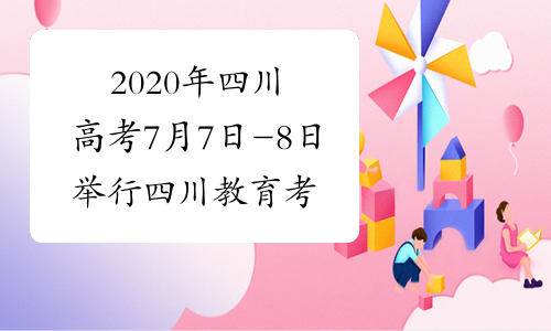 2020年四川高考7月7日-8日举行 四川教育考试院公布考前须知