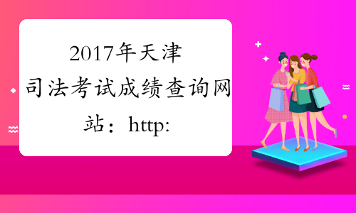 2017年天津司法考试成绩查询网站：http://www.moj.gov.cn/