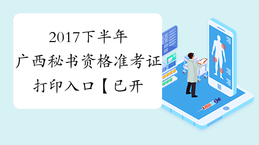 2017下半年广西秘书资格准考证打印入口【已开通】