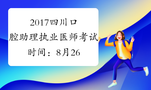 2017四川口腔助理执业医师考试时间：8月26日