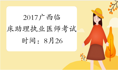 2017广西临床助理执业医师考试时间：8月26日