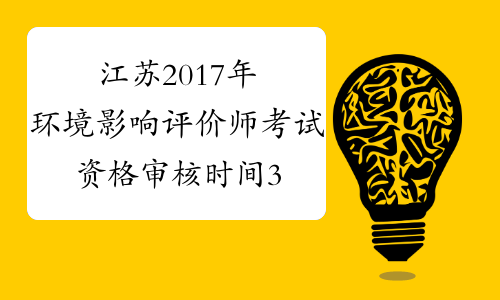 江苏2017年环境影响评价师考试资格审核时间3月17日截止