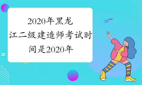 2020年黑龙江二级建造师考试时间是2020年5月30、31日