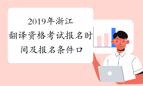 2019年浙江翻译资格考试报名时间及报名条件口译+笔译