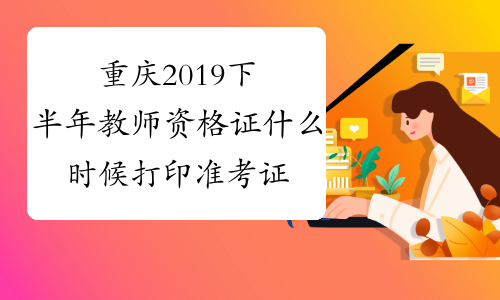 重庆2019下半年教师资格证什么时候打印准考证？